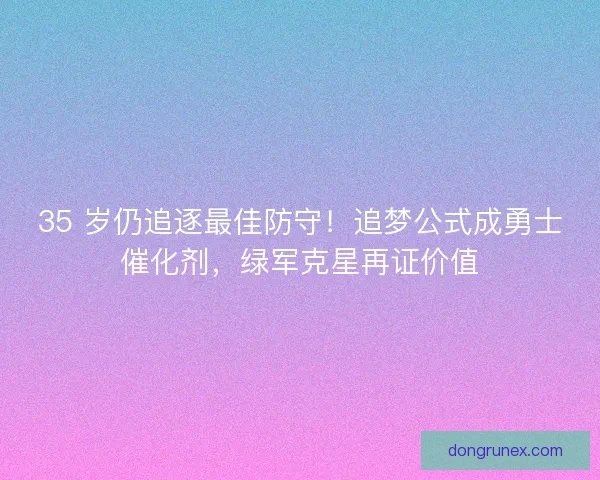 35 岁仍追逐最佳防守！追梦公式成勇士催化剂，绿军克星再证价值
