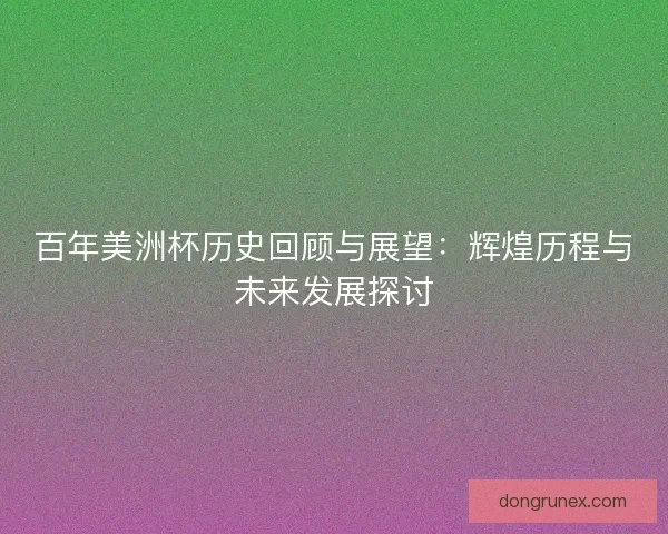 百年美洲杯历史回顾与展望：辉煌历程与未来发展探讨