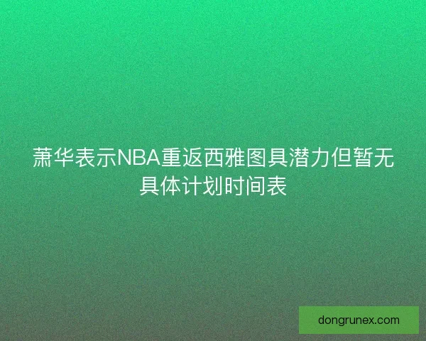 萧华表示NBA重返西雅图具潜力但暂无具体计划时间表