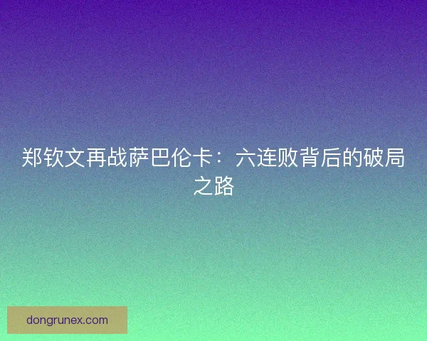 郑钦文再战萨巴伦卡：六连败背后的破局之路