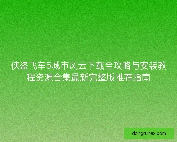 侠盗飞车5城市风云下载全攻略与安装教程资源合集最新完整版推荐指南