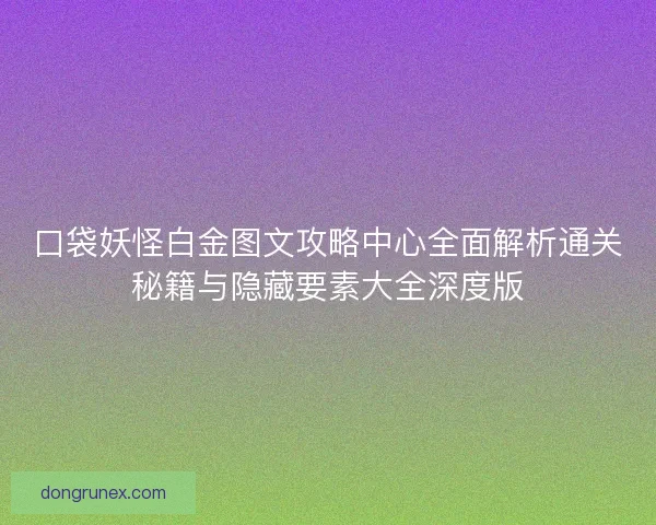 口袋妖怪白金图文攻略中心全面解析通关秘籍与隐藏要素大全深度版