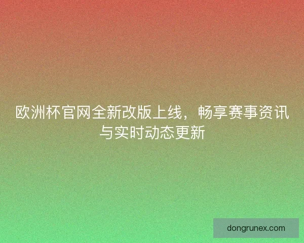 欧洲杯官网全新改版上线，畅享赛事资讯与实时动态更新