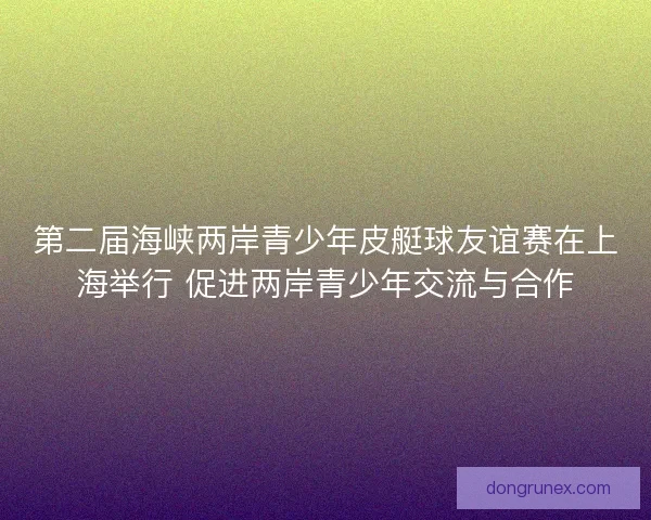 第二届海峡两岸青少年皮艇球友谊赛在上海举行 促进两岸青少年交流与合作 第二届海峡两岸青少年皮艇球友谊赛在上海举行 促进两岸青少年交流与合作