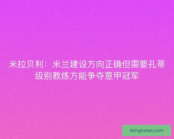 米拉贝利：米兰建设方向正确但需要孔蒂级别教练方能争夺意甲冠军
