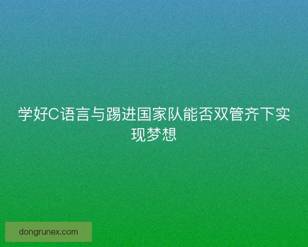 学好C语言与踢进国家队能否双管齐下实现梦想
