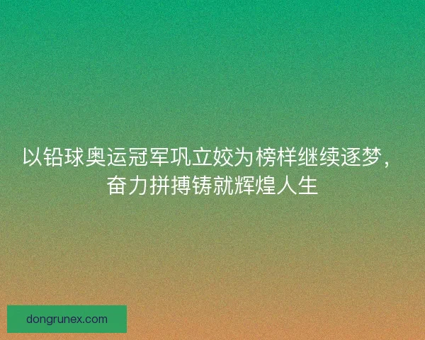 以铅球奥运冠军巩立姣为榜样继续逐梦，奋力拼搏铸就辉煌人生