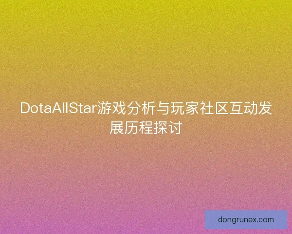 DotaAllStar游戏分析与玩家社区互动发展历程探讨