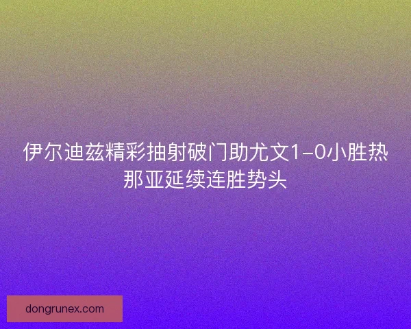 伊尔迪兹精彩抽射破门助尤文1-0小胜热那亚延续连胜势头