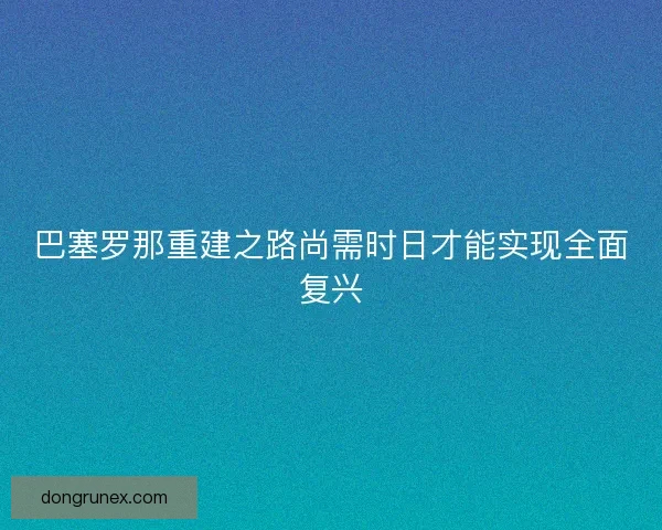 巴塞罗那重建之路尚需时日才能实现全面复兴
